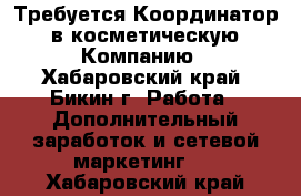Требуется Координатор  в косметическую  Компанию - Хабаровский край, Бикин г. Работа » Дополнительный заработок и сетевой маркетинг   . Хабаровский край